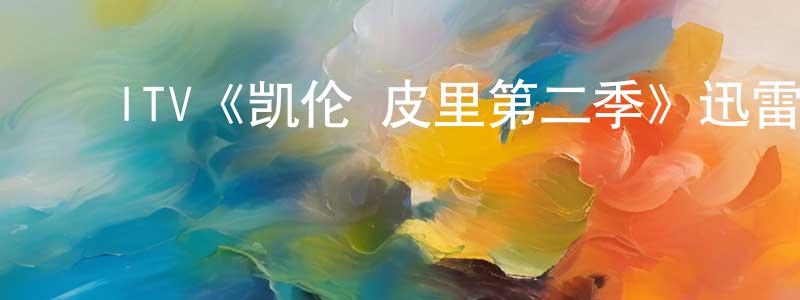 蔡戴侯的动漫综艺大全,ITV《凯伦·皮里第二季》迅雷下载/在线观看/百度云-犯罪/历史载-美剧天堂